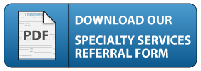 Click to download our Specialty Service Referral form for dentists Click to download our Specialty Service Referral form for dentists
